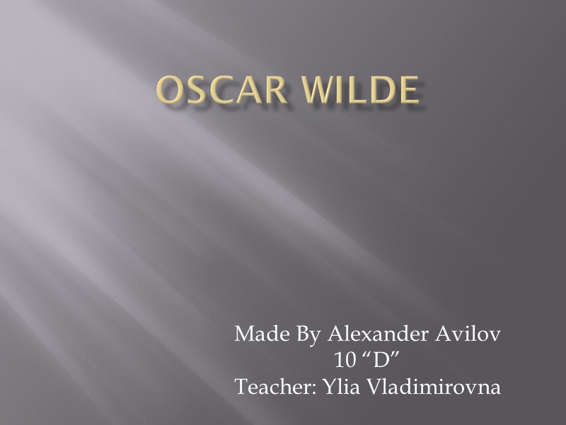 OsCAR WILDE Made By Alexander Avilov 10 “D” Teacher: Ylia Vladimirovna